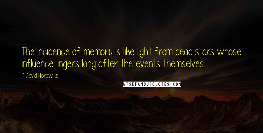 David Horowitz Quotes: The incidence of memory is like light from dead stars whose influence lingers long after the events themselves.