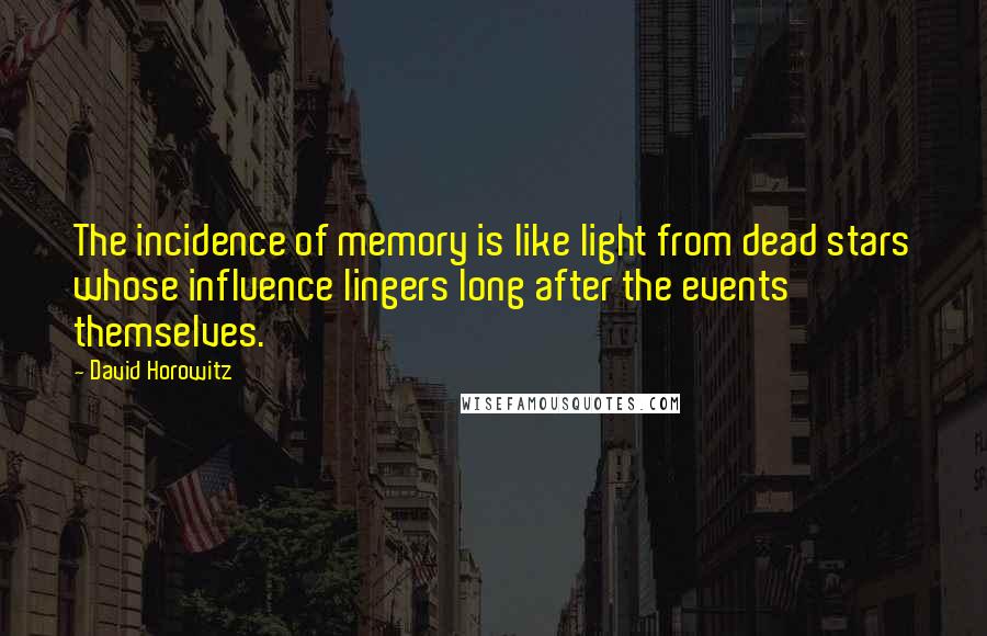 David Horowitz Quotes: The incidence of memory is like light from dead stars whose influence lingers long after the events themselves.