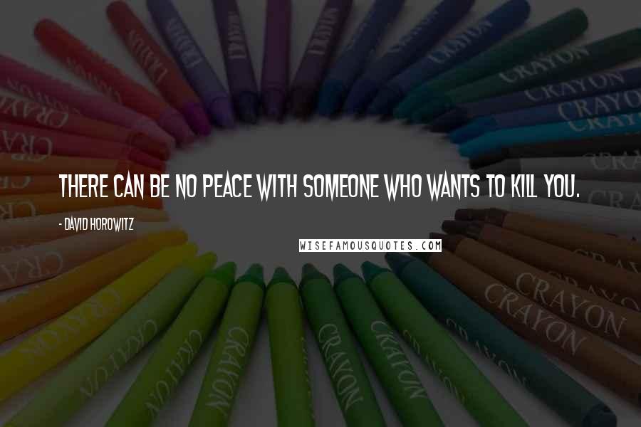 David Horowitz Quotes: There can be no peace with someone who wants to kill you.