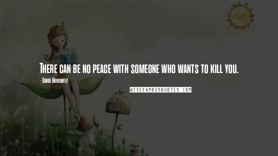 David Horowitz Quotes: There can be no peace with someone who wants to kill you.