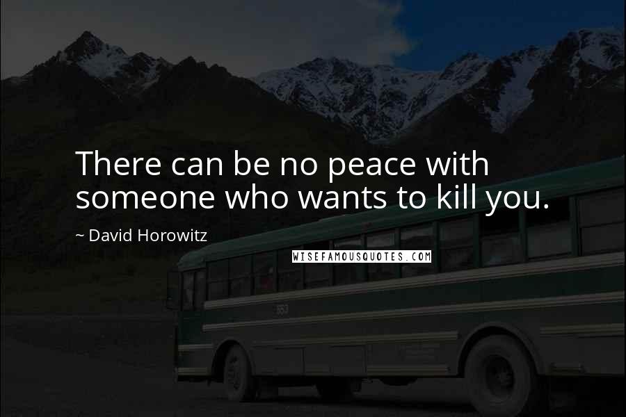 David Horowitz Quotes: There can be no peace with someone who wants to kill you.