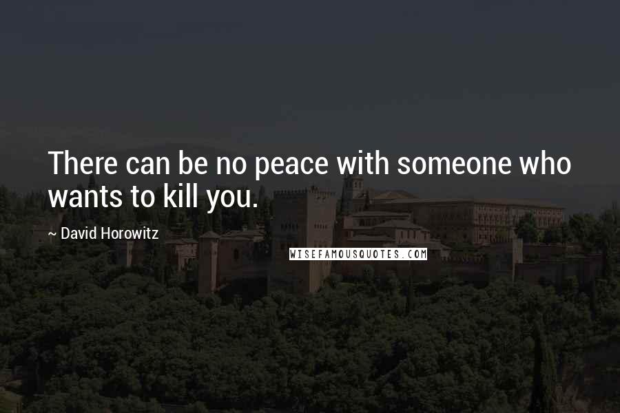 David Horowitz Quotes: There can be no peace with someone who wants to kill you.
