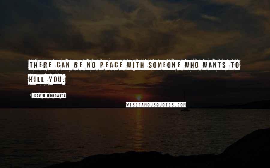 David Horowitz Quotes: There can be no peace with someone who wants to kill you.