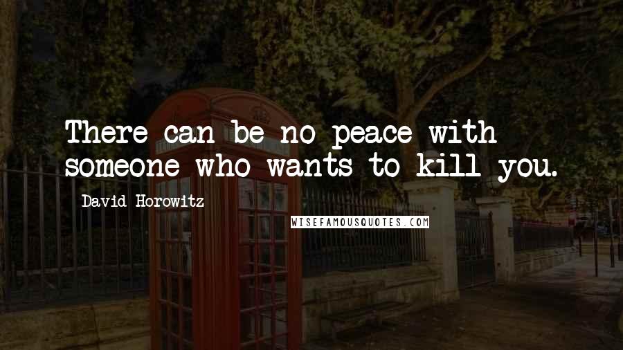 David Horowitz Quotes: There can be no peace with someone who wants to kill you.