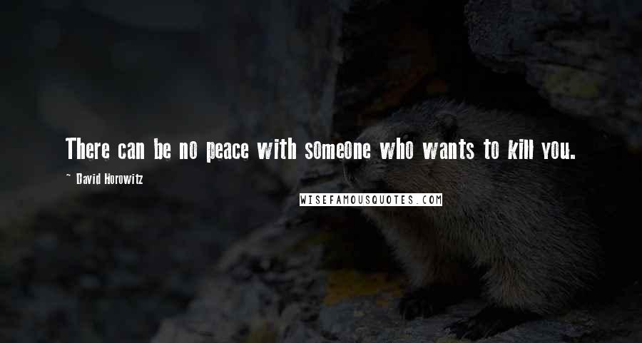 David Horowitz Quotes: There can be no peace with someone who wants to kill you.