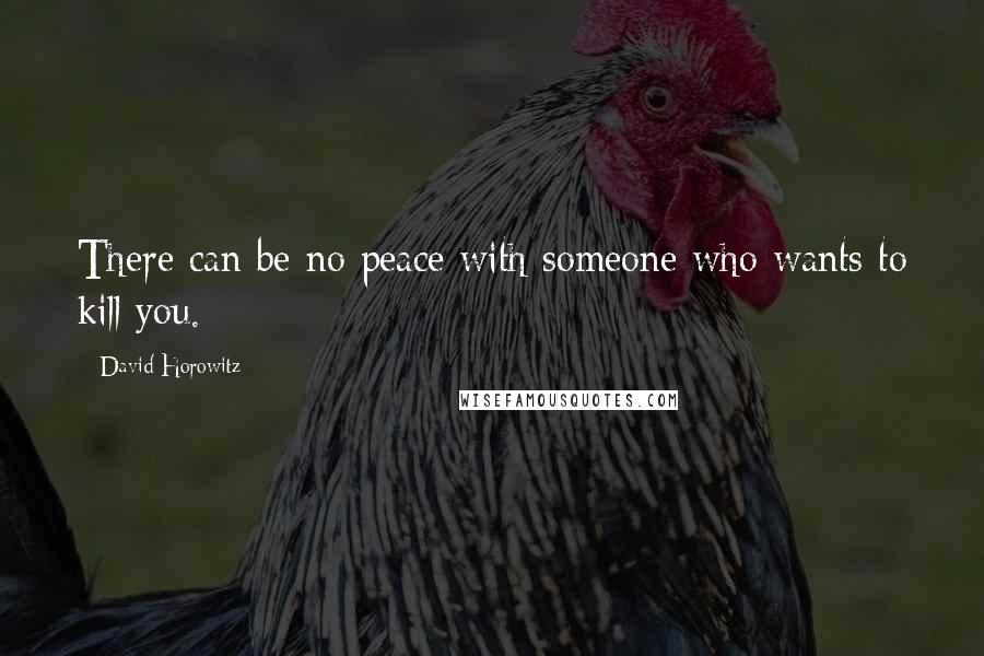 David Horowitz Quotes: There can be no peace with someone who wants to kill you.