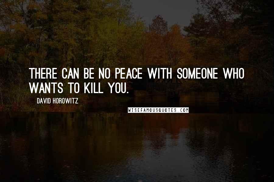 David Horowitz Quotes: There can be no peace with someone who wants to kill you.