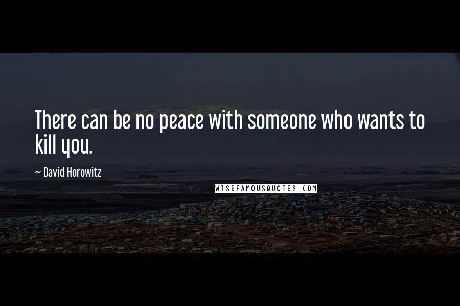 David Horowitz Quotes: There can be no peace with someone who wants to kill you.