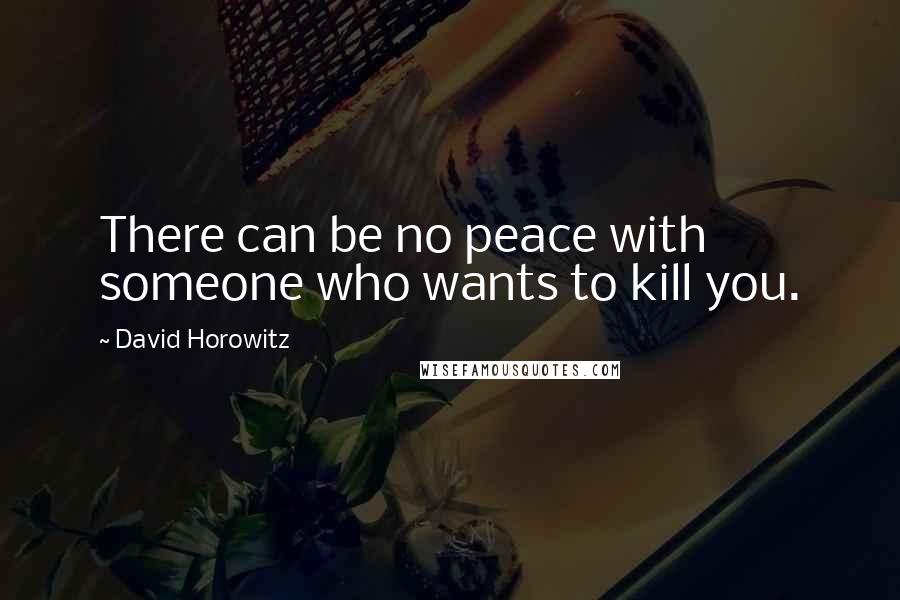 David Horowitz Quotes: There can be no peace with someone who wants to kill you.