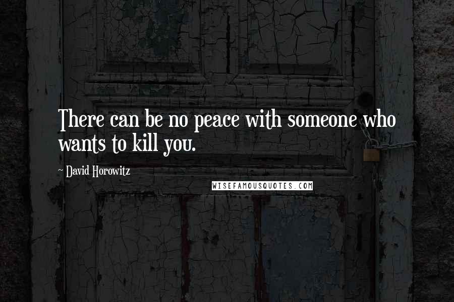 David Horowitz Quotes: There can be no peace with someone who wants to kill you.