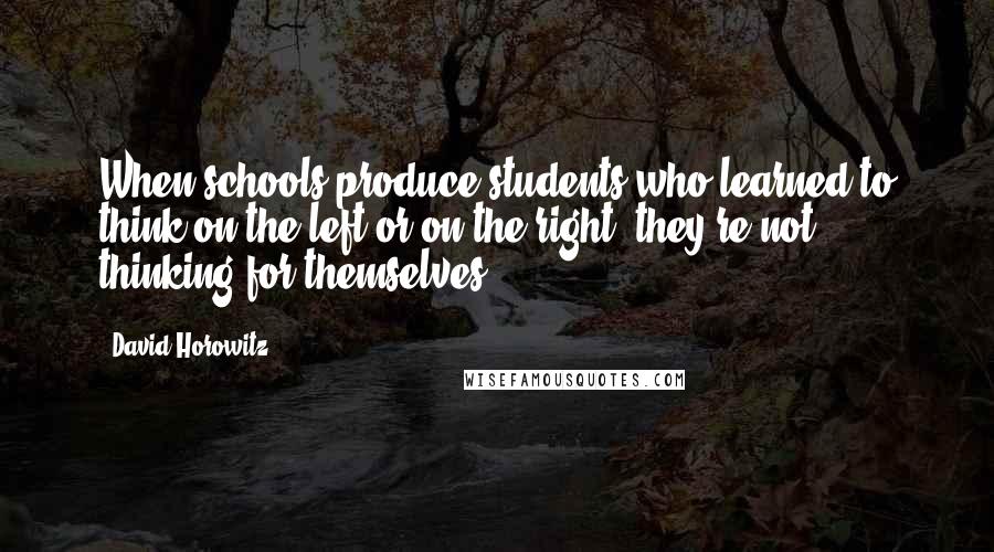 David Horowitz Quotes: When schools produce students who learned to think on the left or on the right, they're not thinking for themselves.