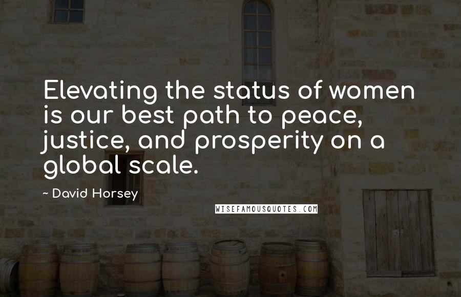 David Horsey Quotes: Elevating the status of women is our best path to peace, justice, and prosperity on a global scale.