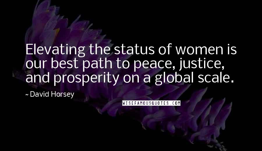 David Horsey Quotes: Elevating the status of women is our best path to peace, justice, and prosperity on a global scale.