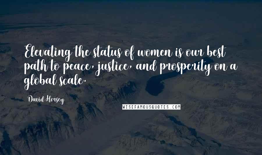 David Horsey Quotes: Elevating the status of women is our best path to peace, justice, and prosperity on a global scale.