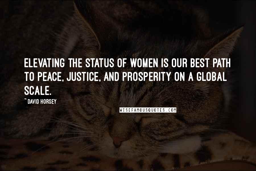 David Horsey Quotes: Elevating the status of women is our best path to peace, justice, and prosperity on a global scale.