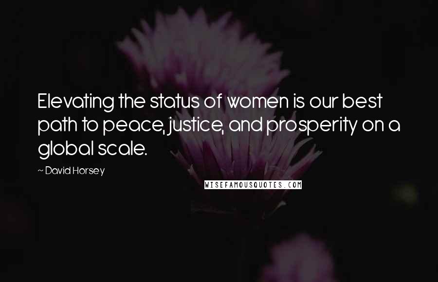 David Horsey Quotes: Elevating the status of women is our best path to peace, justice, and prosperity on a global scale.