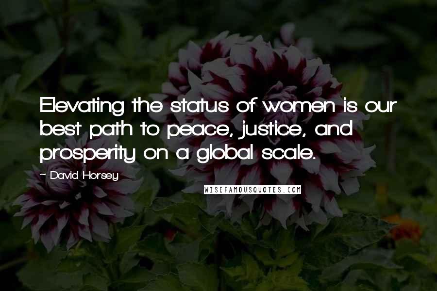 David Horsey Quotes: Elevating the status of women is our best path to peace, justice, and prosperity on a global scale.