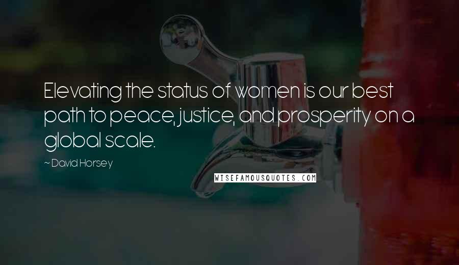 David Horsey Quotes: Elevating the status of women is our best path to peace, justice, and prosperity on a global scale.