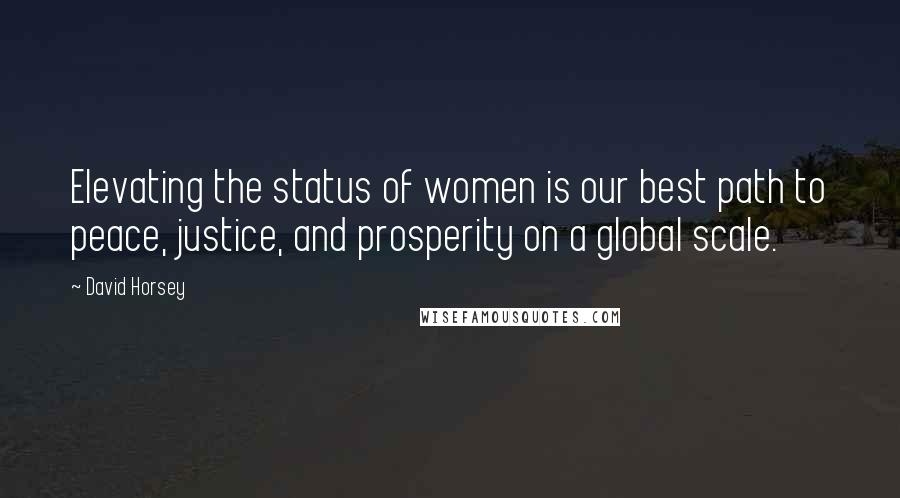 David Horsey Quotes: Elevating the status of women is our best path to peace, justice, and prosperity on a global scale.