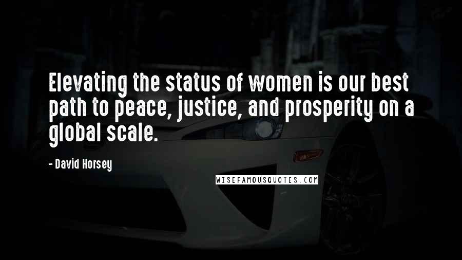 David Horsey Quotes: Elevating the status of women is our best path to peace, justice, and prosperity on a global scale.