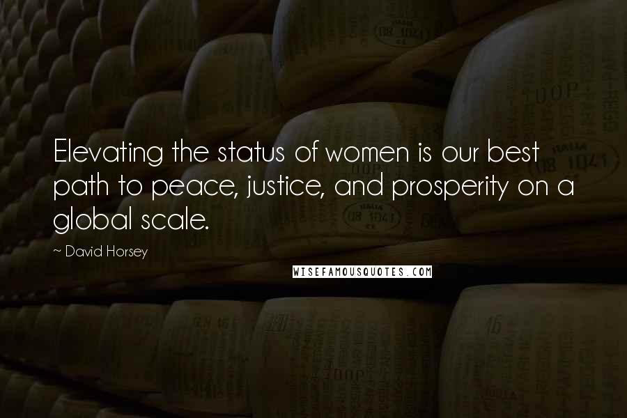 David Horsey Quotes: Elevating the status of women is our best path to peace, justice, and prosperity on a global scale.