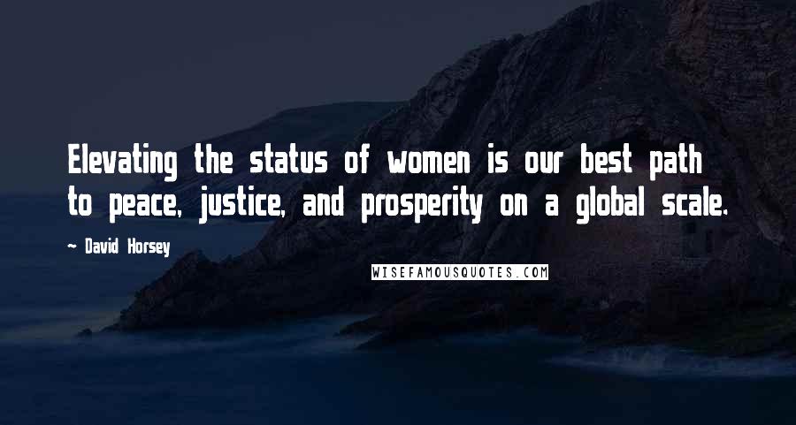 David Horsey Quotes: Elevating the status of women is our best path to peace, justice, and prosperity on a global scale.