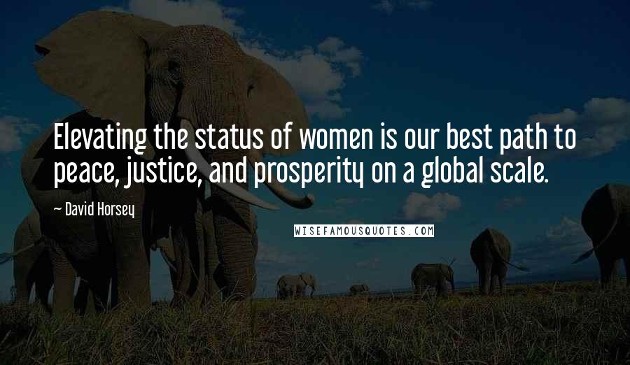 David Horsey Quotes: Elevating the status of women is our best path to peace, justice, and prosperity on a global scale.