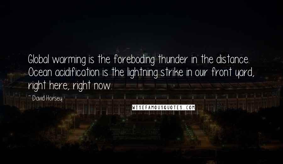 David Horsey Quotes: Global warming is the foreboding thunder in the distance. Ocean acidification is the lightning strike in our front yard, right here, right now.