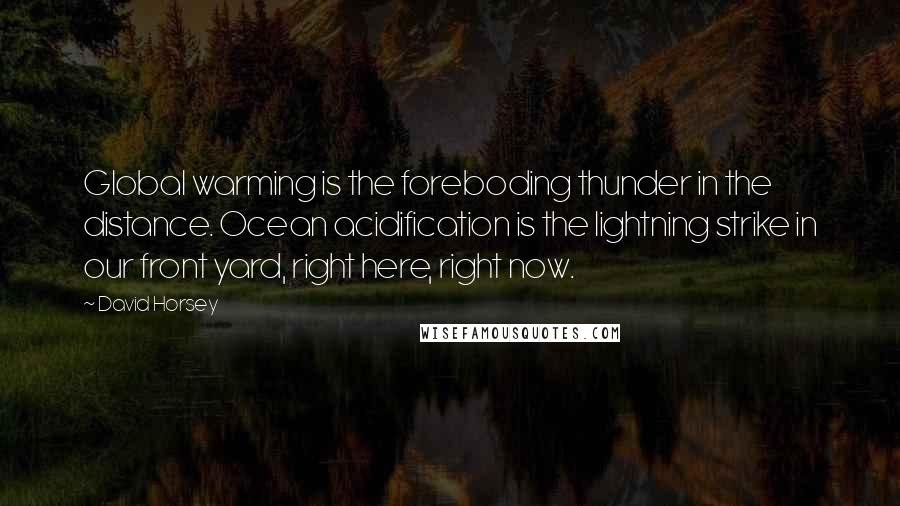 David Horsey Quotes: Global warming is the foreboding thunder in the distance. Ocean acidification is the lightning strike in our front yard, right here, right now.