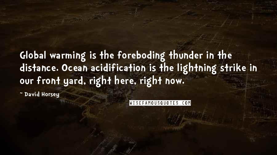 David Horsey Quotes: Global warming is the foreboding thunder in the distance. Ocean acidification is the lightning strike in our front yard, right here, right now.