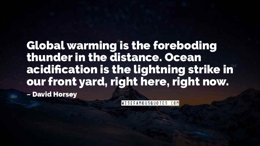 David Horsey Quotes: Global warming is the foreboding thunder in the distance. Ocean acidification is the lightning strike in our front yard, right here, right now.