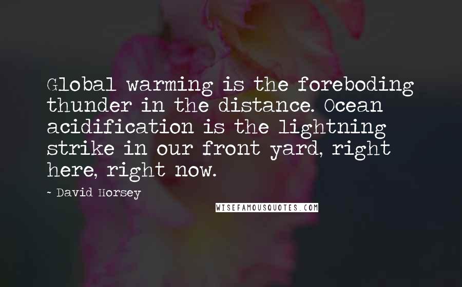 David Horsey Quotes: Global warming is the foreboding thunder in the distance. Ocean acidification is the lightning strike in our front yard, right here, right now.