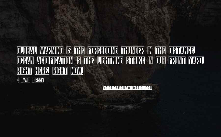 David Horsey Quotes: Global warming is the foreboding thunder in the distance. Ocean acidification is the lightning strike in our front yard, right here, right now.