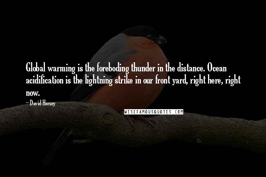 David Horsey Quotes: Global warming is the foreboding thunder in the distance. Ocean acidification is the lightning strike in our front yard, right here, right now.