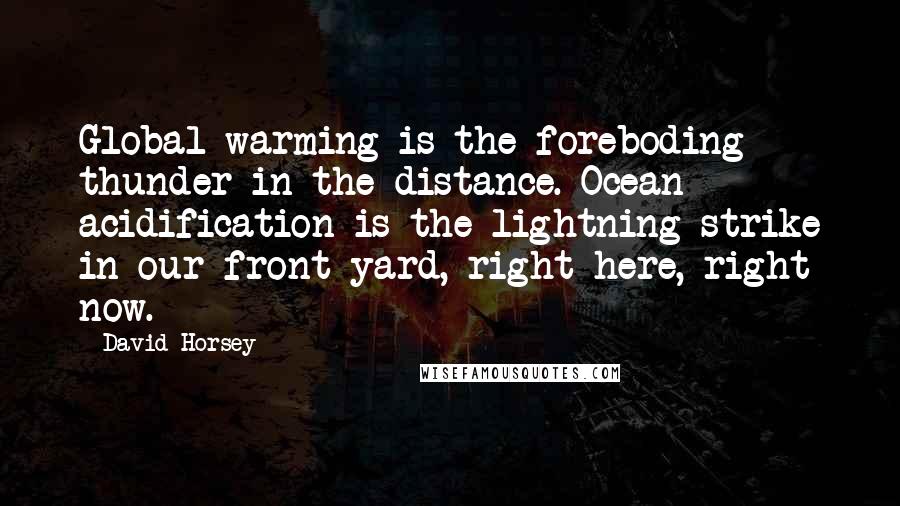 David Horsey Quotes: Global warming is the foreboding thunder in the distance. Ocean acidification is the lightning strike in our front yard, right here, right now.