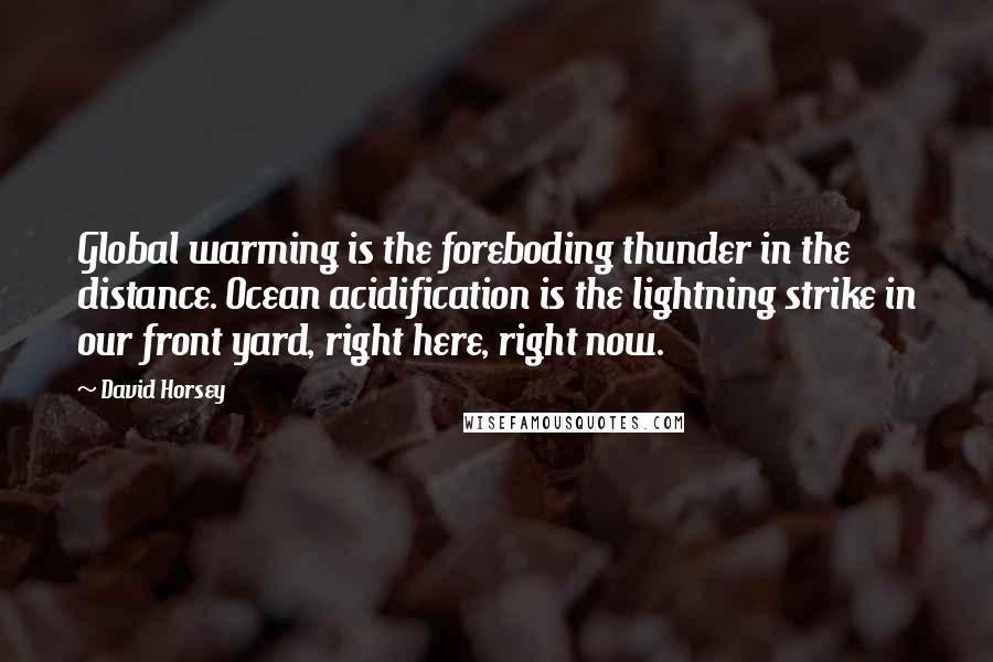 David Horsey Quotes: Global warming is the foreboding thunder in the distance. Ocean acidification is the lightning strike in our front yard, right here, right now.