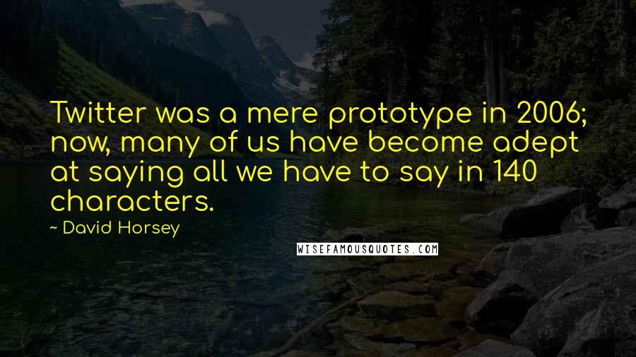 David Horsey Quotes: Twitter was a mere prototype in 2006; now, many of us have become adept at saying all we have to say in 140 characters.