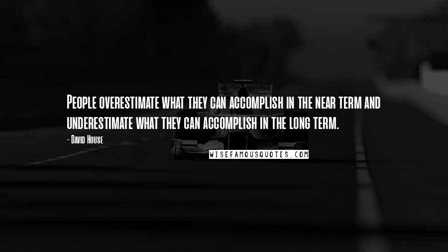 David House Quotes: People overestimate what they can accomplish in the near term and underestimate what they can accomplish in the long term.