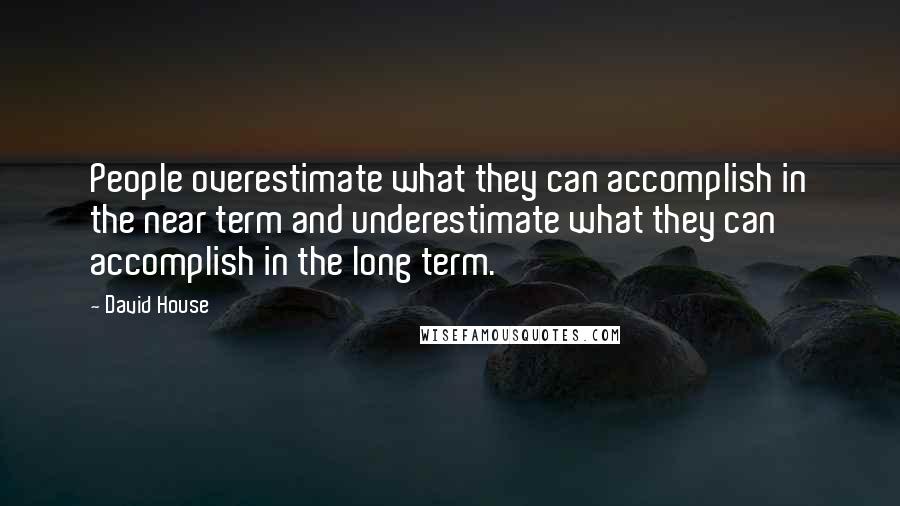 David House Quotes: People overestimate what they can accomplish in the near term and underestimate what they can accomplish in the long term.