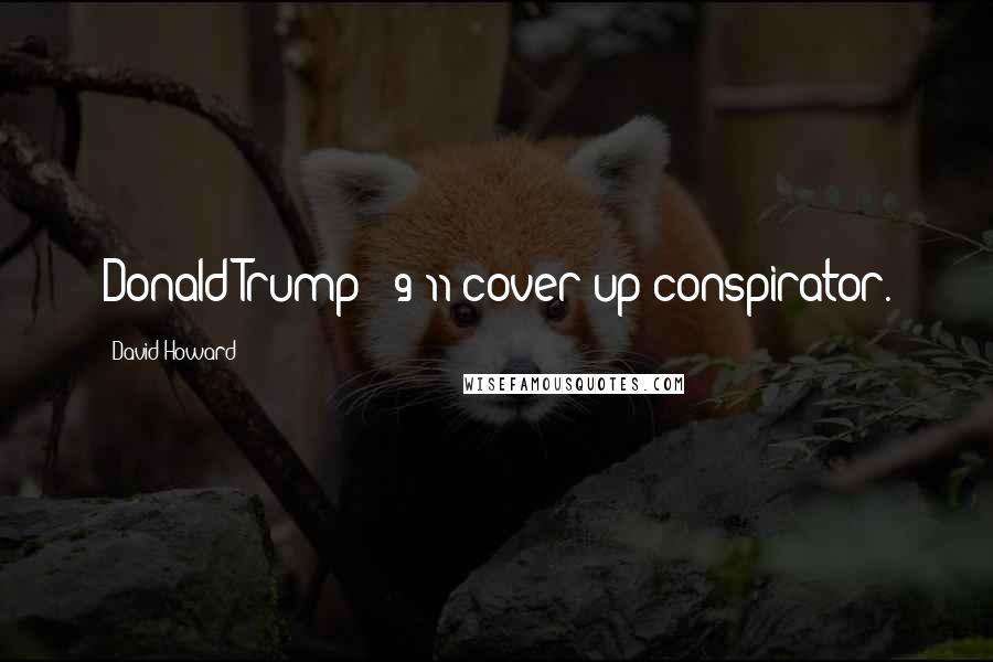 David Howard Quotes: Donald Trump = 9/11 cover-up conspirator.