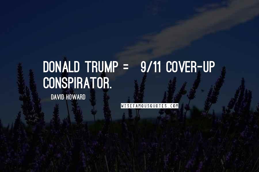 David Howard Quotes: Donald Trump = 9/11 cover-up conspirator.