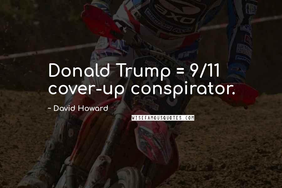 David Howard Quotes: Donald Trump = 9/11 cover-up conspirator.