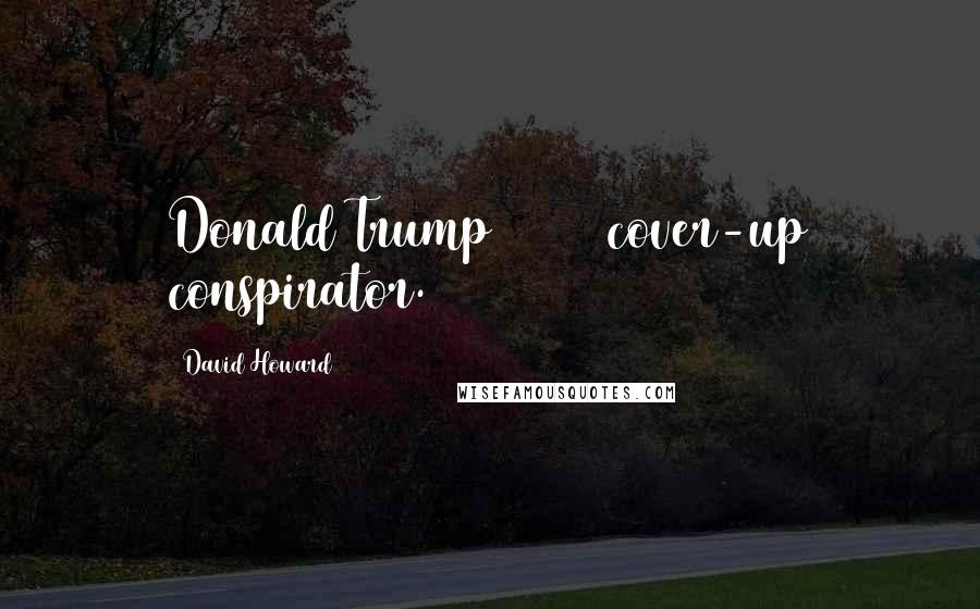 David Howard Quotes: Donald Trump = 9/11 cover-up conspirator.