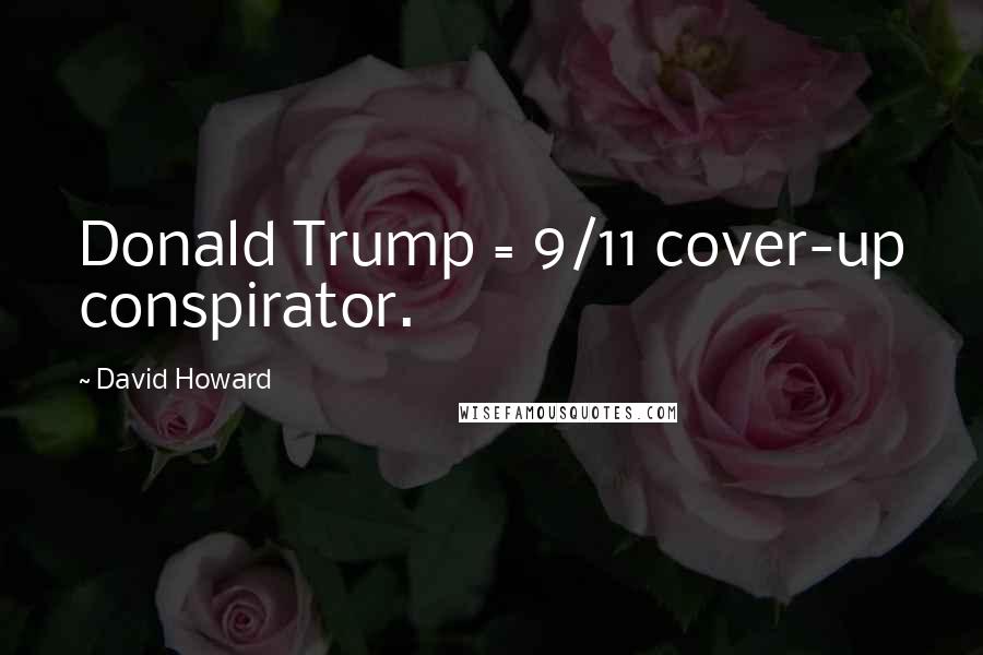 David Howard Quotes: Donald Trump = 9/11 cover-up conspirator.