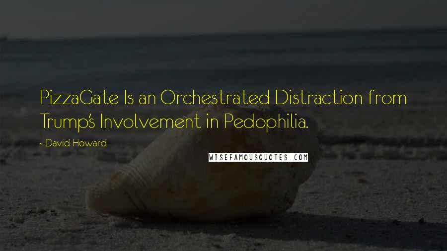 David Howard Quotes: PizzaGate Is an Orchestrated Distraction from Trump's Involvement in Pedophilia.