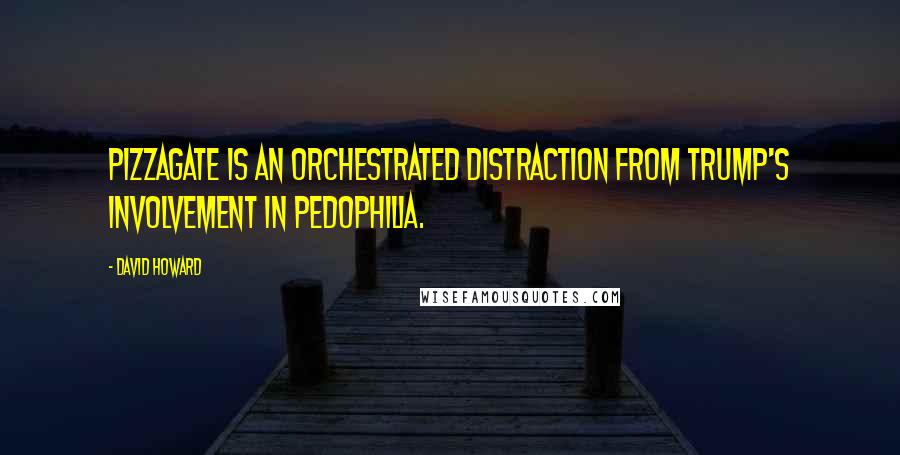 David Howard Quotes: PizzaGate Is an Orchestrated Distraction from Trump's Involvement in Pedophilia.