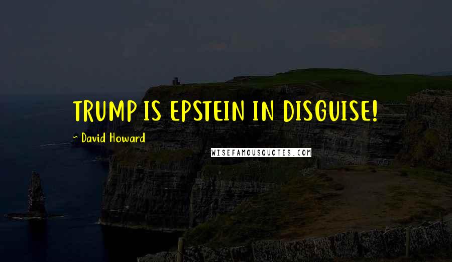 David Howard Quotes: TRUMP IS EPSTEIN IN DISGUISE!
