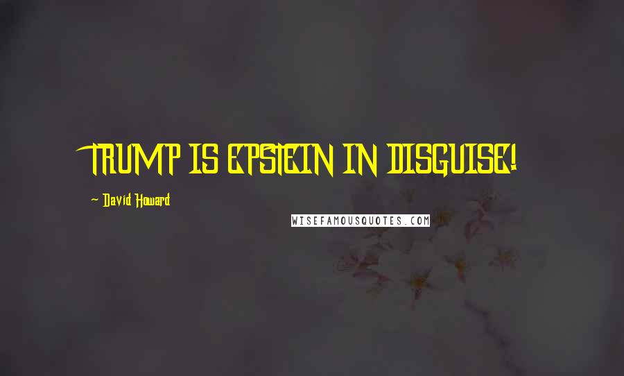 David Howard Quotes: TRUMP IS EPSTEIN IN DISGUISE!