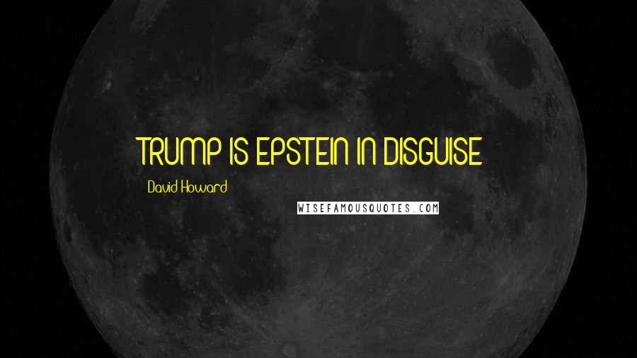 David Howard Quotes: TRUMP IS EPSTEIN IN DISGUISE!