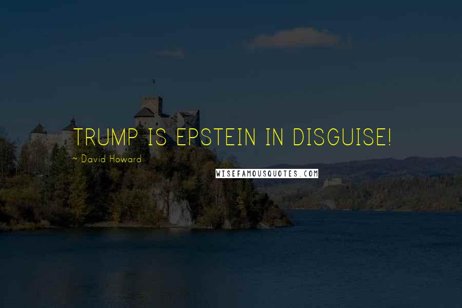 David Howard Quotes: TRUMP IS EPSTEIN IN DISGUISE!